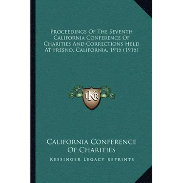 Proceedings Of The Seventh California Conference Of Charities And Corrections Held At Fresno, California, 1915 (1915)