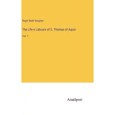 The Life e Labours of S. Thomas of Aquin: Vol. 1