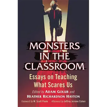 Monsters in the Classroom: Essays on Teaching What Scares Us