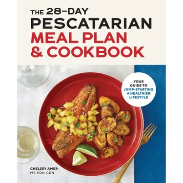 The 28-Day Pescatarian Meal Plan & Cookbook: Your Guide to Jump-Starting a Healthier Lifestyle