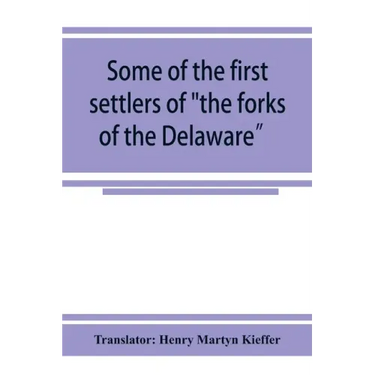 Some of the first settlers of "the forks of the Delaware" and their descendants: being a translation from the German of the record books of the First