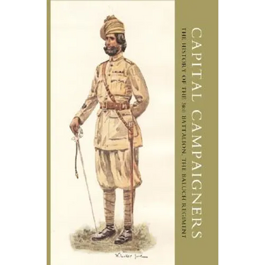 Capital Campaigners, the History of the 3rd Battalion (Queen Mary's Own) the Baluch Regiment