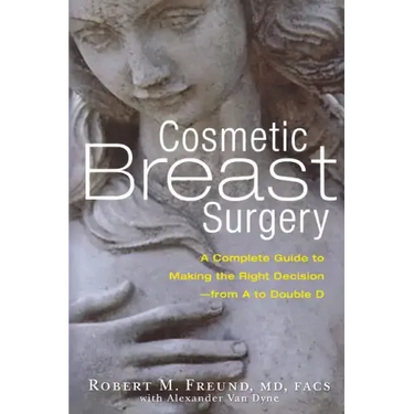 Cosmetic Breast Surgery: A Complete Guide to Making the Right Decision -- From A to Double D