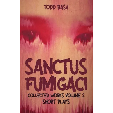 Sanctus Fumigaci: Collected Plays Volume 2: Short Plays
