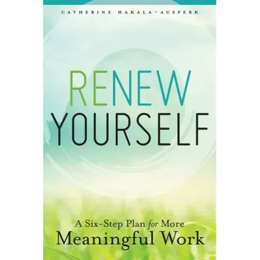 Renew Yourself: A Six-Step Plan for More Meaningful Work