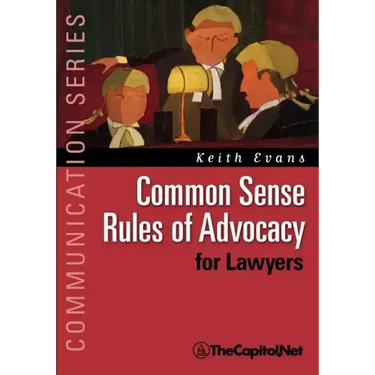 Common Sense Rules of Advocacy for Lawyers: A Practical Guide for Anyone Who Wants to Be a Better Advocate