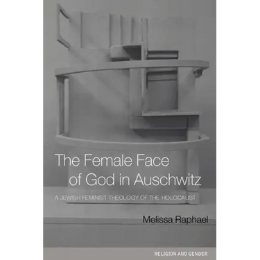 The Female Face of God in Auschwitz: A Jewish Feminist Theology of the Holocaust