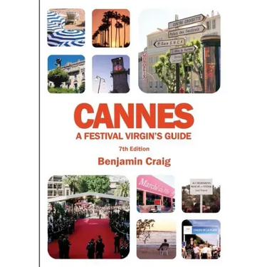 Cannes - A Festival Virgin's Guide (7th Edition): Attending the Cannes Film Festival, for Filmmakers and Film Industry Professionals