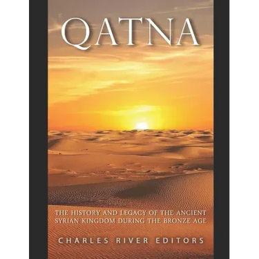 Qatna: The History and Legacy of the Ancient Syrian Kingdom during the Bronze Age