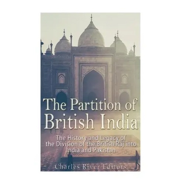 The Partition of British India: The History and Legacy of the Division of the British Raj into India and Pakistan