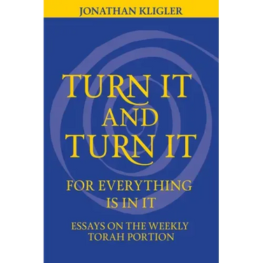 Turn It and Turn It for Everything Is in It: Essays on the Weekly Torah Portion