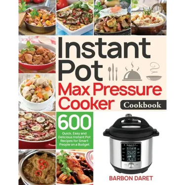 Instant Pot Max Pressure Cooker Cookbook: 600 Quick, Easy and Delicious Instant Pot Recipes for Smart People on a Budget
