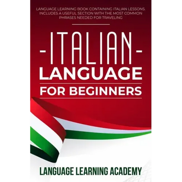 Italian Language for Beginners: Language Learning Book Containing Italian Lessons. Includes a Useful Section with the Most Common Phrases Needed for T