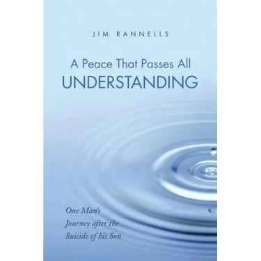 A Peace That Passes All Understanding: One Man's Journey After the Suicide of His Son