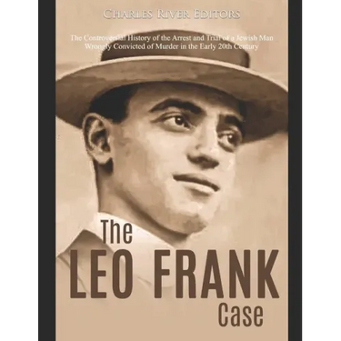 The Leo Frank Case: The Controversial History of the Arrest and Trial of a Jewish Man Wrongly Convicted of Murder in the Early 20th Centur