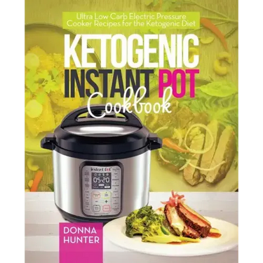 Ketogenic Instant Pot Cookbook: Ultra Low Carb Electric Pressure Cooker Recipes for the Ketogenic Diet