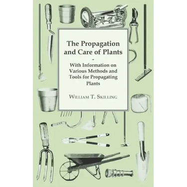 The Propagation and Care of Plants - With Information on Various Methods and Tools for Propagating Plants