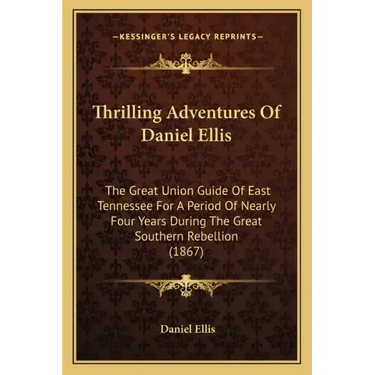Thrilling Adventures of Daniel Ellis: The Great Union Guide of East Tennessee for a Period of Nearly Four Years During the Great Southern Rebellion (1