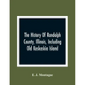 The History Of Randolph County, Illinois, Including Old Kaskaskia Island