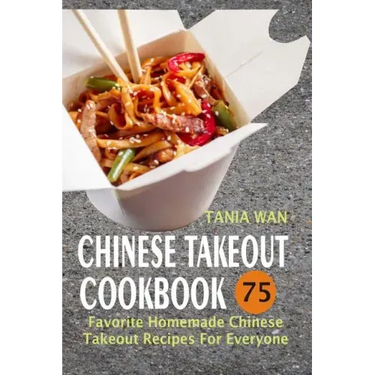 Chinese Takeout Cookbook: 75 Favorite Homemade Chinese Takeout Recipes For Everyone
