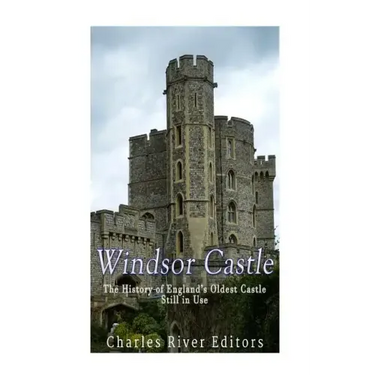 Windsor Castle: The History of England's Oldest Castle Still In Use