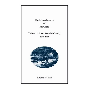 Early Landowners of Maryland, Volume 1: Anne Arundel County, 1650-1704