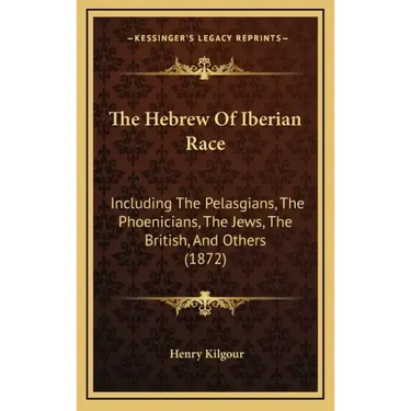 The Hebrew of Iberian Race: Including the Pelasgians, the Phoenicians, the Jews, the British, and Others (1872)