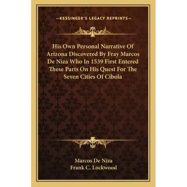 His Own Personal Narrative of Arizona Discovered by Fray Marcos de Niza Who in 1539 First Entered These Parts on His Quest for the Seven Cities of Cib