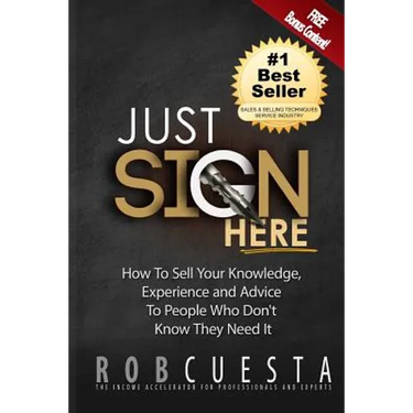 Just Sign Here: How to Sell Your Knowledge, Experience and Advice to People Who Don't Know They Need It