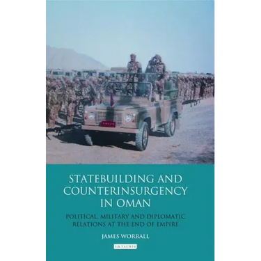 Statebuilding and Counterinsurgency in Oman: Political, Military and Diplomatic Relations at the End of Empire