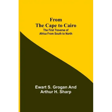 From the Cape to Cairo: The First Traverse of Africa from South to North