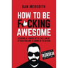 How to Be F*cking Awesome: Sticking a Finger Up to the Law of Attraction and a Thumb Up to Action