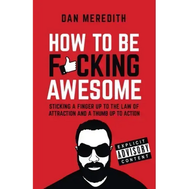 How to Be F*cking Awesome: Sticking a Finger Up to the Law of Attraction and a Thumb Up to Action