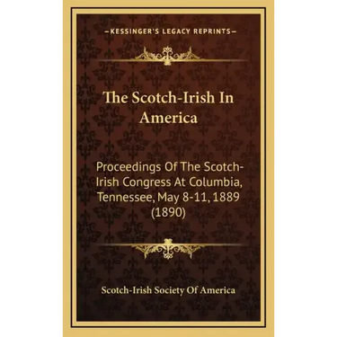 The Scotch-Irish In America: Proceedings Of The Scotch-Irish Congress At Columbia, Tennessee, May 8-11, 1889 (1890)