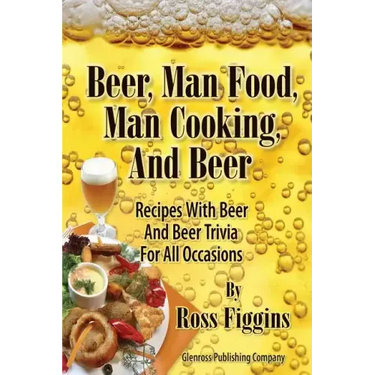 Beer, Man Food, Man Cooking, and Beer: Recipes With Beer and Beer Trivia For All Occasions