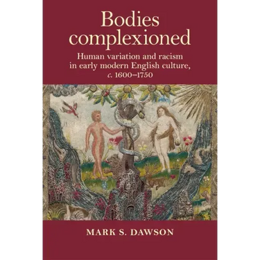 Bodies Complexioned: Human Variation and Racism in Early Modern English Culture, C. 1600-1750