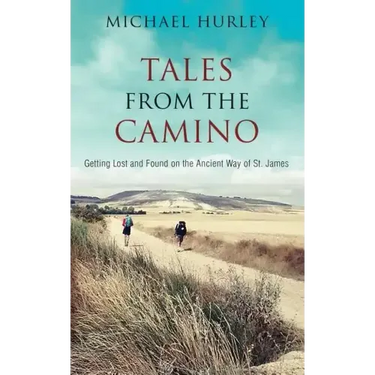 Tales from the Camino: The Story of One Man Lost and a Practical Guide for Those Who Would Follow the Ancient Way of St. James