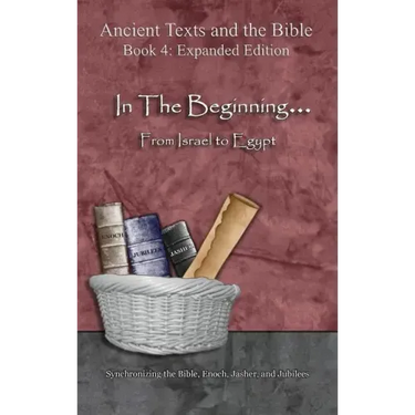 In The Beginning... From Israel to Egypt - Expanded Edition: Synchronizing the Bible, Enoch, Jasher, and Jubilees