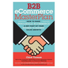B2B eCommerce MasterPlan: How to Make Wholesale eCommerce A Key Part of Your Business to Business Sales Growth