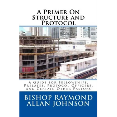 A Primer On Structure and Protocol: A Guide for Fellowships, Prelates, Protocol Officers, and Certain Other Pastors