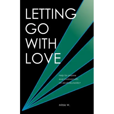 Letting Go with Love: Help for Anyone Ever Involved with an Alcoholic/Addict