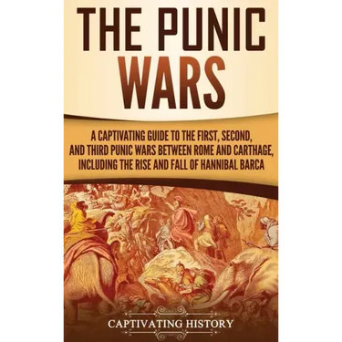 The Punic Wars: A Captivating Guide to the First, Second, and Third Punic Wars Between Rome and Carthage, Including the Rise and Fall of Hannibal Barc