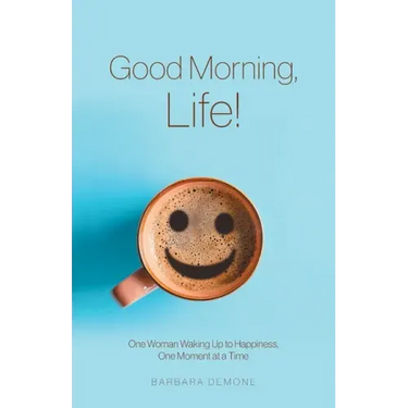 Good Morning, Life!: One Woman Waking Up to Happiness, One Moment at a Time