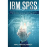 IBM SPSS: Comprehensive Beginners Guide to Learn Statistics using IBM SPSS from A-Z