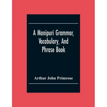 A Manipuri Grammar, Vocabulary, And Phrase Book: To Which Are Added Some Manipuri Proverbs And Specimens Of Manipuri Correspondence