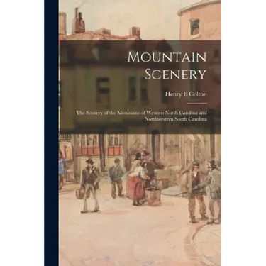 Mountain Scenery: the Scenery of the Mountains of Western North Carolina and Northwestern South Carolina