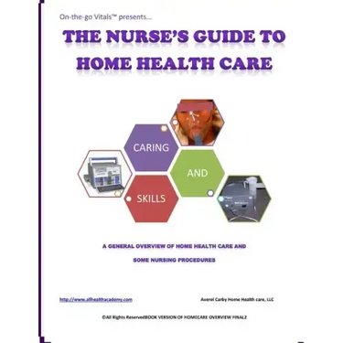 The Nurse's Guide To Home Health Care: A handbook for nurses who are ready for positive change.