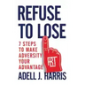 Refuse to Lose: 7 Steps to Make Adversity Your Advantage