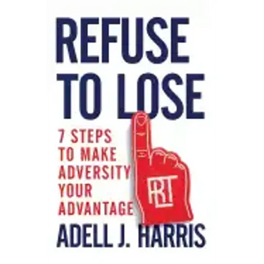 Refuse to Lose: 7 Steps to Make Adversity Your Advantage