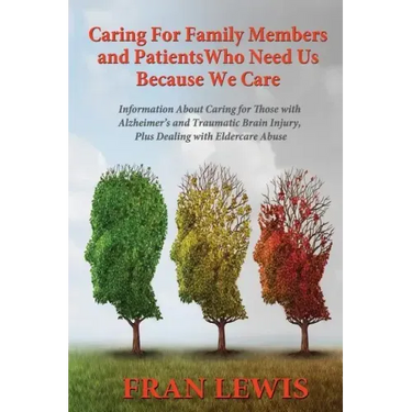 Caring for Family Members and Patients Who Need Us Because We Care: Information About Caring for Those with Alzheimer's Disease and Traumatic Brain In